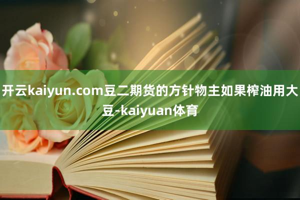 开云kaiyun.com豆二期货的方针物主如果榨油用大豆-kaiyuan体育