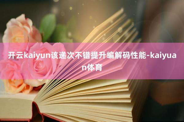 开云kaiyun该递次不错提升编解码性能-kaiyuan体育