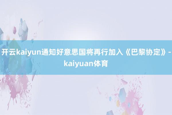 开云kaiyun通知好意思国将再行加入《巴黎协定》-kaiyuan体育