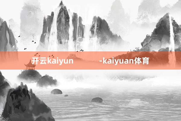 开云kaiyun            -kaiyuan体育