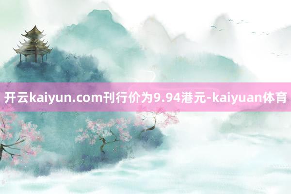 开云kaiyun.com刊行价为9.94港元-kaiyuan体育